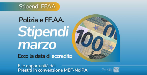 Stipendio Polizia e FF.AA., Marzo: ecco la data di accredito e come realizzare progetti in modo più agevolato grazie ai Prestiti in convenzione MEF-NoiPA, PrestitoPiù